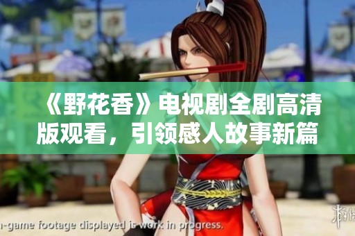 《野花香》电视剧全剧高清版观看，引领感人故事新篇章