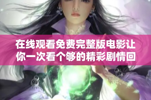 在线观看免费完整版电影让你一次看个够的精彩剧情回顾