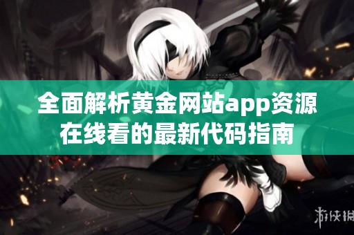 全面解析黄金网站app资源在线看的最新代码指南