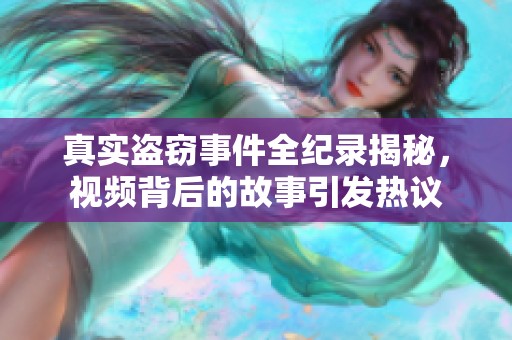 真实盗窃事件全纪录揭秘，视频背后的故事引发热议