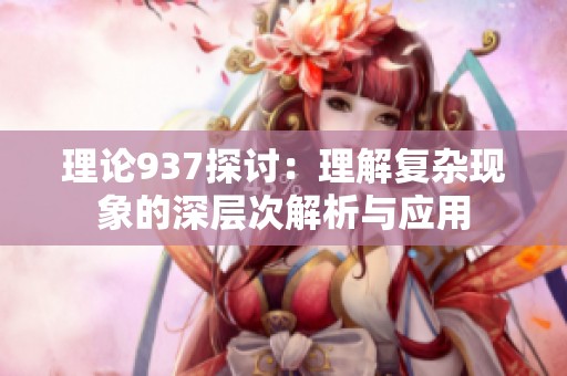 理论937探讨：理解复杂现象的深层次解析与应用