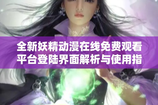 全新妖精动漫在线免费观看平台登陆界面解析与使用指南