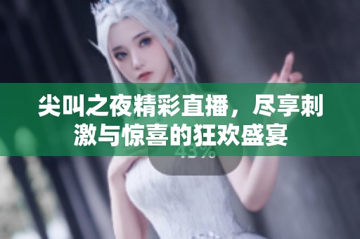 尖叫之夜精彩直播，尽享刺激与惊喜的狂欢盛宴