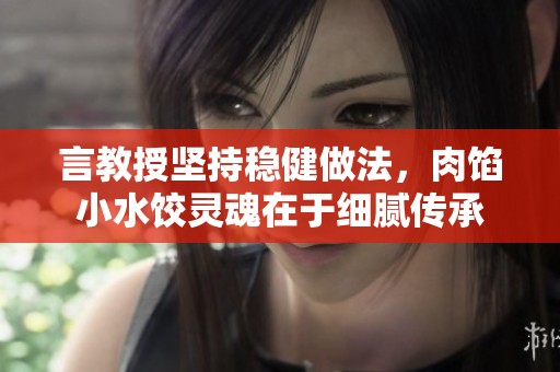 言教授坚持稳健做法，肉馅小水饺灵魂在于细腻传承
