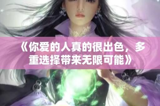 《你爱的人真的很出色，多重选择带来无限可能》