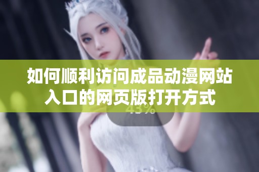 如何顺利访问成品动漫网站入口的网页版打开方式
