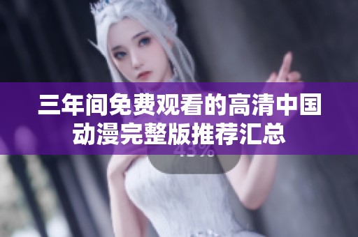 三年间免费观看的高清中国动漫完整版推荐汇总