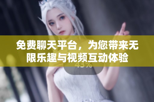 免费聊天平台，为您带来无限乐趣与视频互动体验