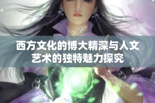 西方文化的博大精深与人文艺术的独特魅力探究