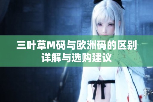 三叶草M码与欧洲码的区别详解与选购建议
