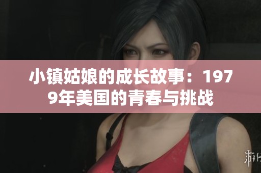 小镇姑娘的成长故事：1979年美国的青春与挑战