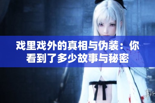 戏里戏外的真相与伪装：你看到了多少故事与秘密
