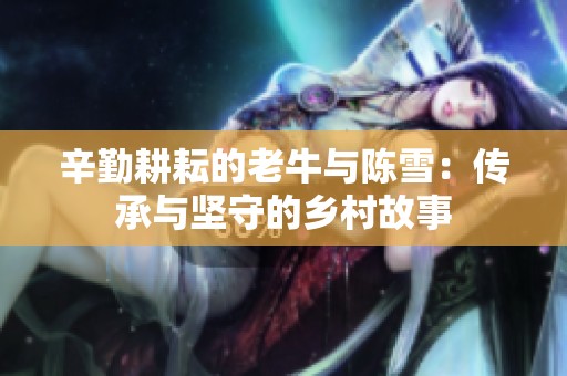 辛勤耕耘的老牛与陈雪：传承与坚守的乡村故事