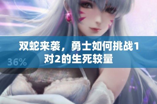 双蛇来袭，勇士如何挑战1对2的生死较量