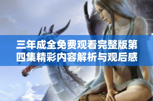 三年成全免费观看完整版第四集精彩内容解析与观后感