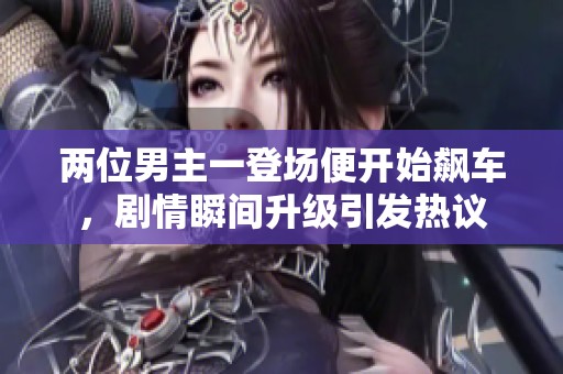 两位男主一登场便开始飙车，剧情瞬间升级引发热议