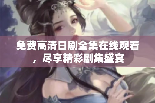 免费高清日剧全集在线观看，尽享精彩剧集盛宴