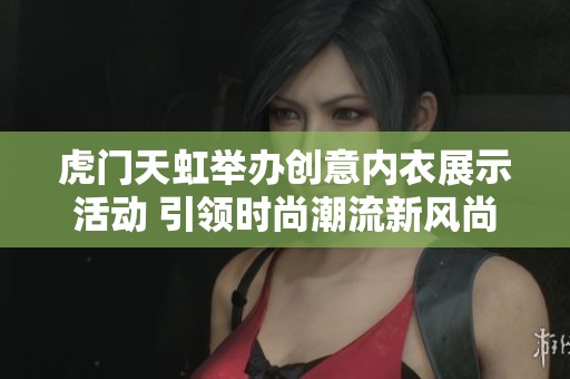 虎门天虹举办创意内衣展示活动 引领时尚潮流新风尚