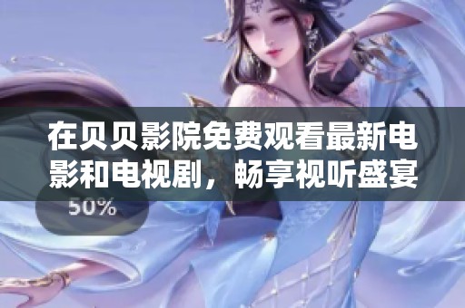 在贝贝影院免费观看最新电影和电视剧，畅享视听盛宴