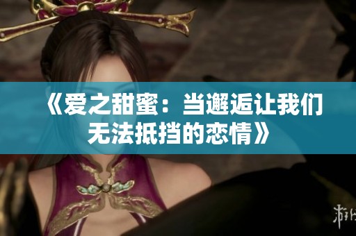 《爱之甜蜜：当邂逅让我们无法抵挡的恋情》
