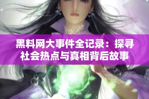 黑料网大事件全记录：探寻社会热点与真相背后故事