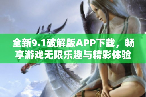 全新9.1破解版APP下载，畅享游戏无限乐趣与精彩体验