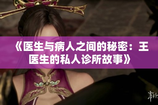 《医生与病人之间的秘密：王医生的私人诊所故事》