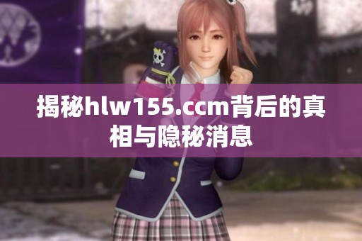 揭秘hlw155.ccm背后的真相与隐秘消息