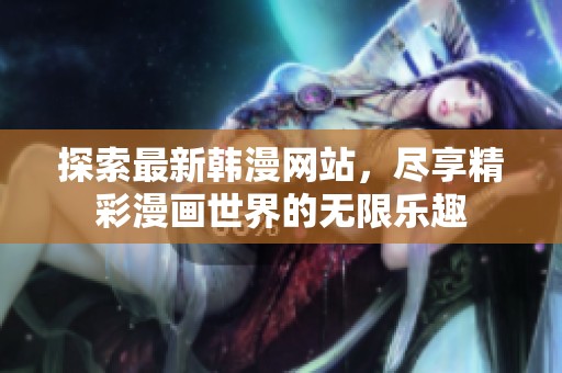 探索最新韩漫网站，尽享精彩漫画世界的无限乐趣