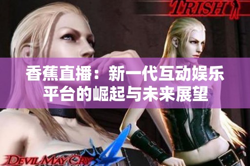 香蕉直播：新一代互动娱乐平台的崛起与未来展望