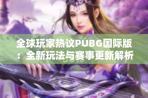 全球玩家热议PUBG国际版：全新玩法与赛事更新解析