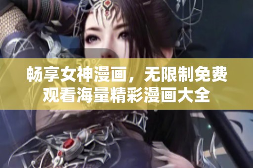 畅享女神漫画，无限制免费观看海量精彩漫画大全