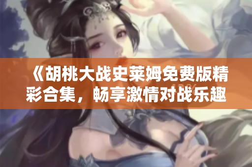 《胡桃大战史莱姆免费版精彩合集，畅享激情对战乐趣》