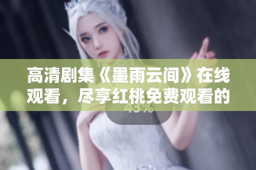 高清剧集《墨雨云间》在线观看，尽享红桃免费观看的精彩内容