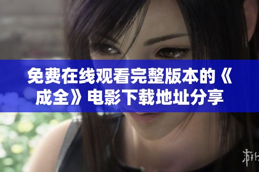 免费在线观看完整版本的《成全》电影下载地址分享