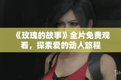 《玫瑰的故事》全片免费观看，探索爱的动人旅程