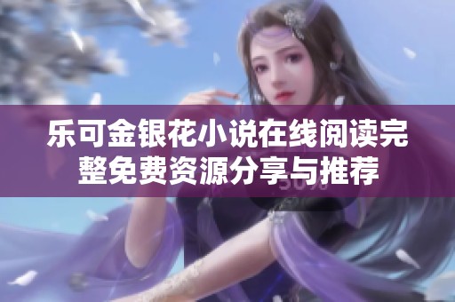 乐可金银花小说在线阅读完整免费资源分享与推荐