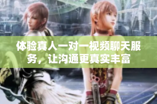 体验真人一对一视频聊天服务，让沟通更真实丰富