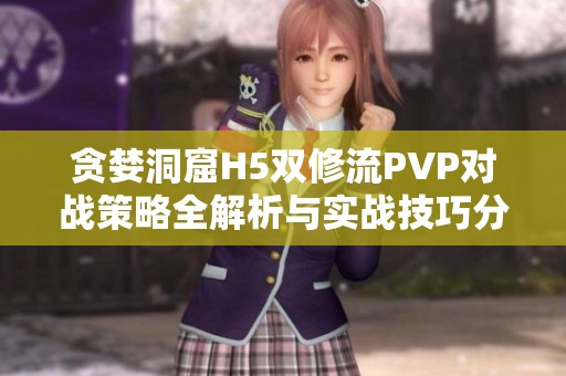 贪婪洞窟H5双修流PVP对战策略全解析与实战技巧分享