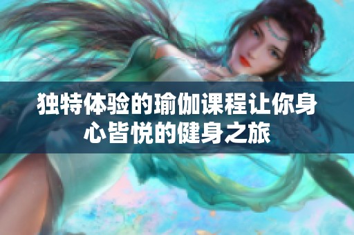 独特体验的瑜伽课程让你身心皆悦的健身之旅