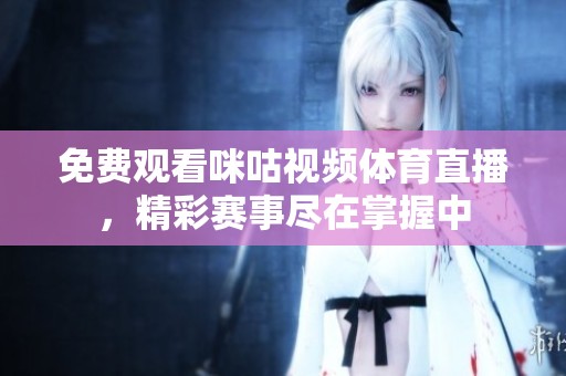 免费观看咪咕视频体育直播，精彩赛事尽在掌握中