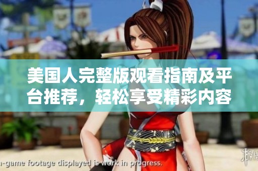 美国人完整版观看指南及平台推荐，轻松享受精彩内容