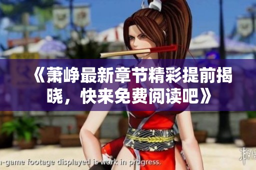 《萧峥最新章节精彩提前揭晓，快来免费阅读吧》