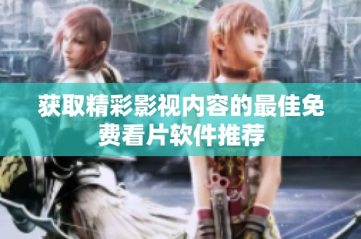 获取精彩影视内容的最佳免费看片软件推荐
