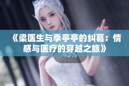 《梁医生与季亭亭的纠葛：情感与医疗的穿越之旅》