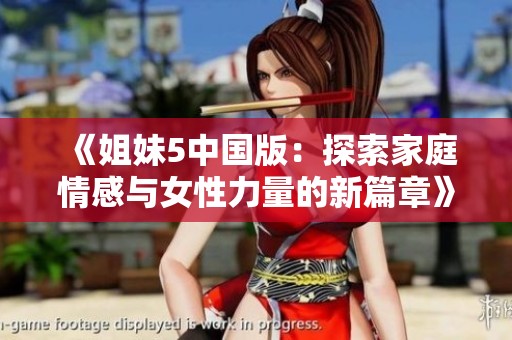 《姐妹5中国版：探索家庭情感与女性力量的新篇章》