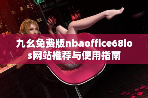 九幺免费版nbaoffice68ios网站推荐与使用指南