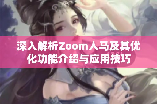 深入解析Zoom人马及其优化功能介绍与应用技巧