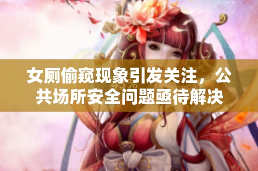 女厕偷窥现象引发关注，公共场所安全问题亟待解决