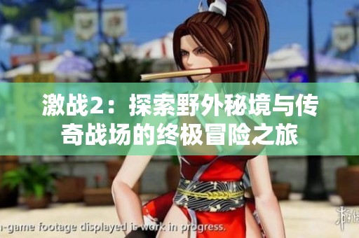 激战2：探索野外秘境与传奇战场的终极冒险之旅